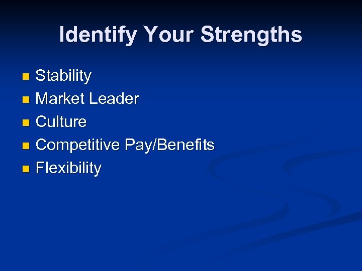 Identify Your Strengths Stability n Market Leader n Culture n Competitive Pay/Benefits n Flexibility