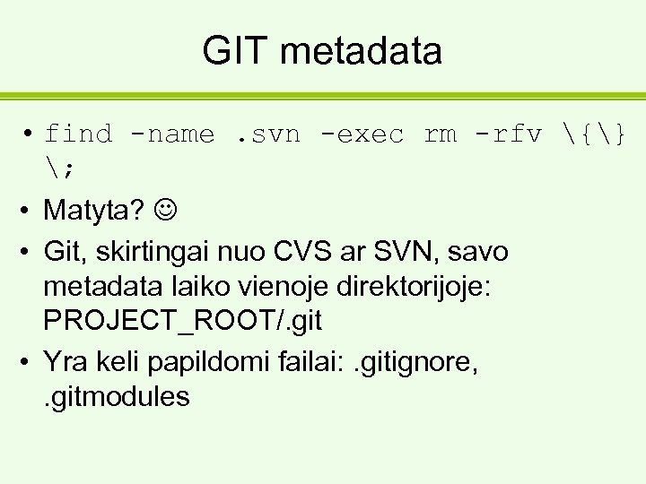 GIT metadata • find -name. svn -exec rm -rfv {} ; • Matyta? •