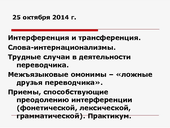 25 октября 2014 г. Интерференция и трансференция. Слова-интернационализмы. Трудные случаи в деятельности переводчика. Межъязыковые