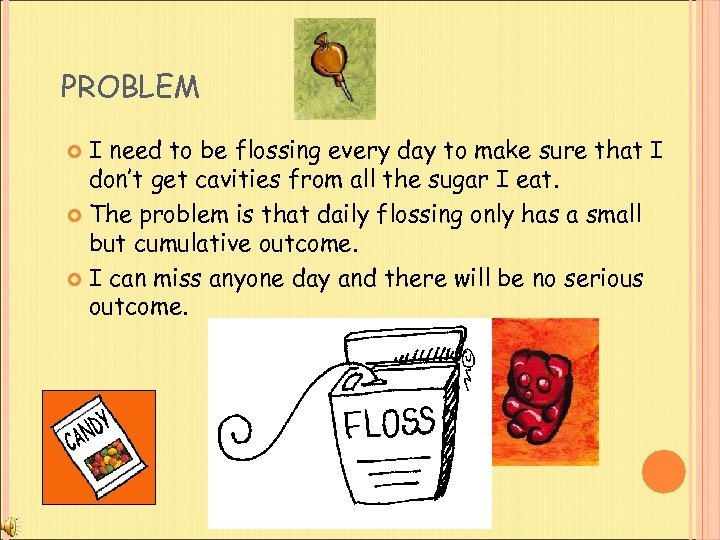 PROBLEM I need to be flossing every day to make sure that I don’t