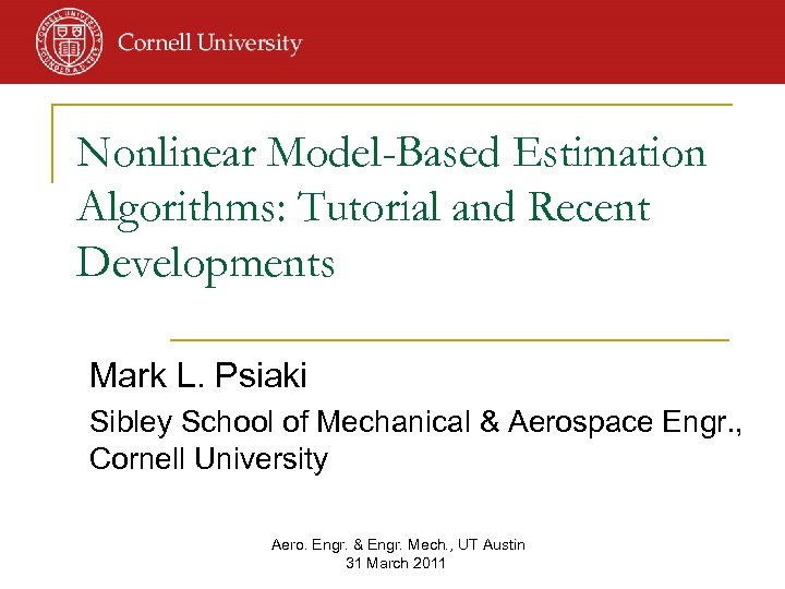 Nonlinear Model-Based Estimation Algorithms: Tutorial and Recent Developments Mark L. Psiaki Sibley School of