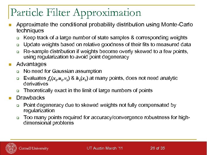 Particle Filter Approximation n Approximate the conditional probability distribution using Monte-Carlo techniques q q