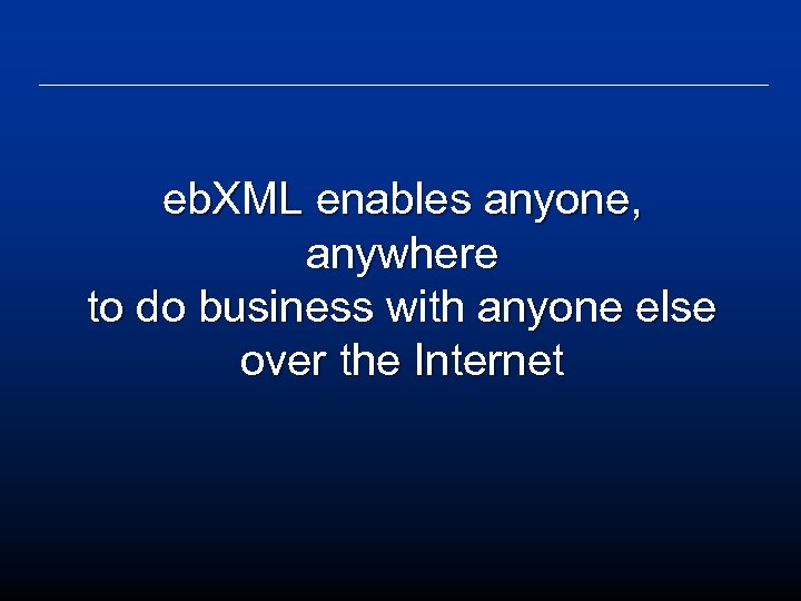 eb. XML enables anyone, anywhere to do business with anyone else over the Internet