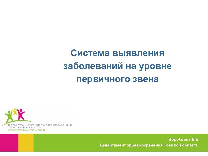 Система выявления заболеваний на уровне первичного звена Воробьева Е. В. Департамент здравоохранения Томской области