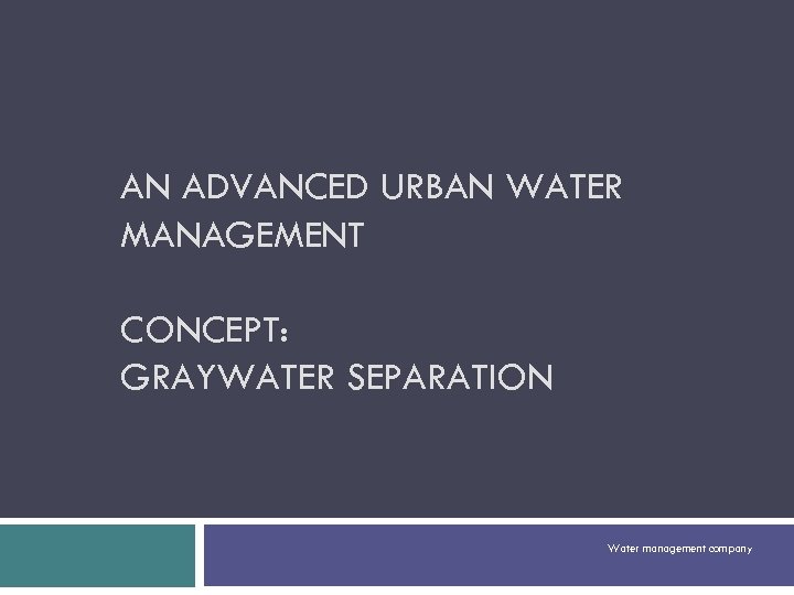 AN ADVANCED URBAN WATER MANAGEMENT CONCEPT: GRAYWATER SEPARATION Water management company 