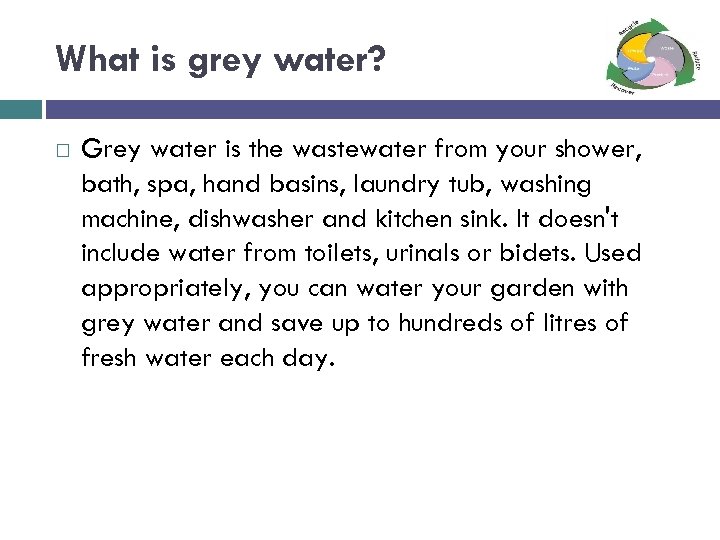 What is grey water? Grey water is the wastewater from your shower, bath, spa,