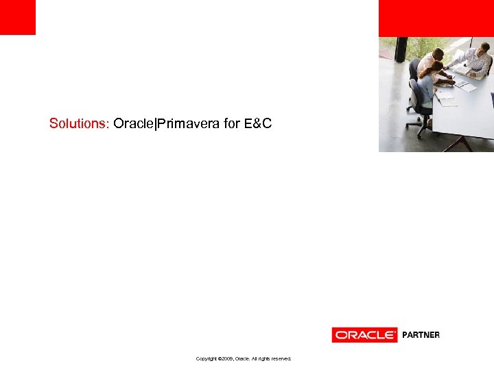 <Insert Picture Here> Solutions: Oracle|Primavera for E&C Copyright © 2009, Oracle. All rights reserved.