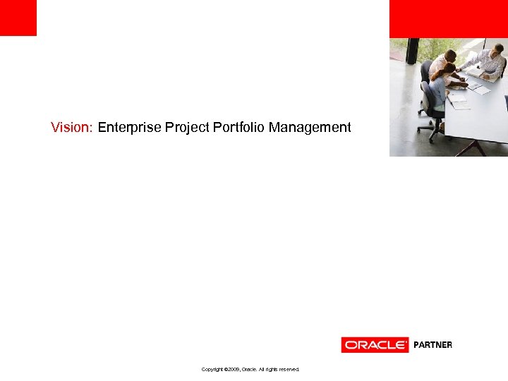 <Insert Picture Here> Vision: Enterprise Project Portfolio Management Copyright © 2009, Oracle. All rights