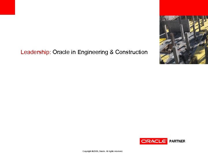 <Insert Picture Here> Leadership: Oracle in Engineering & Construction Copyright © 2009, Oracle. All