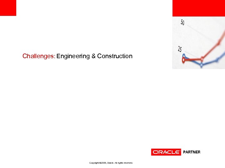 <Insert Picture Here> Challenges: Engineering & Construction Copyright © 2009, Oracle. All rights reserved.