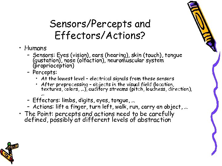 Sensors/Percepts and Effectors/Actions? • Humans – Sensors: Eyes (vision), ears (hearing), skin (touch), tongue