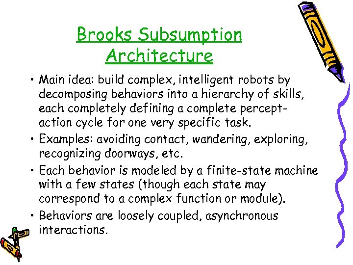 Brooks Subsumption Architecture • Main idea: build complex, intelligent robots by decomposing behaviors into
