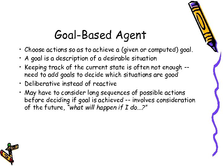 Goal-Based Agent • Choose actions so as to achieve a (given or computed) goal.