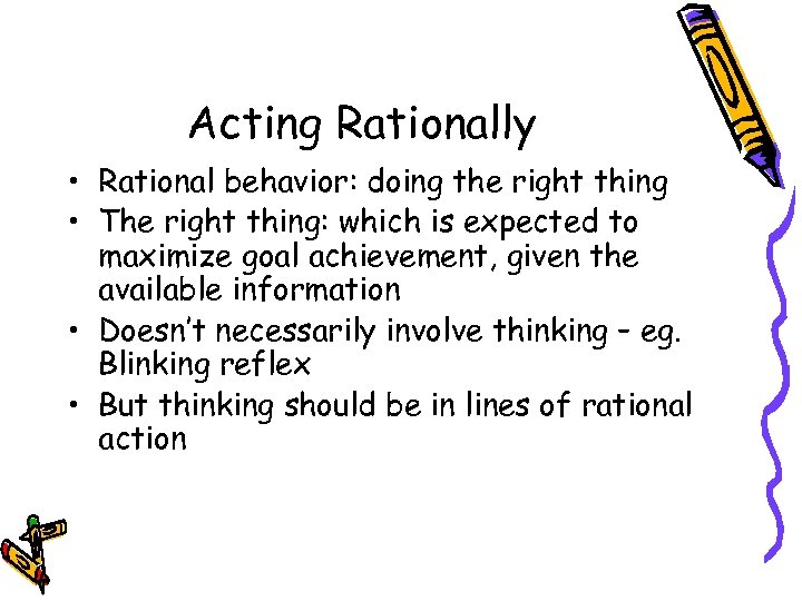 Acting Rationally • Rational behavior: doing the right thing • The right thing: which