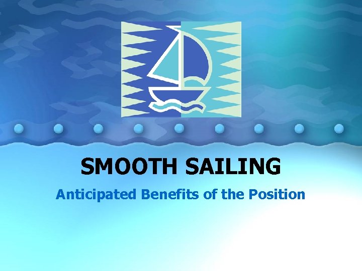 SMOOTH SAILING Anticipated Benefits of the Position 