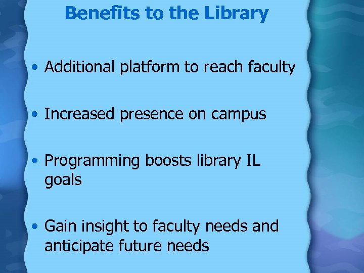 Benefits to the Library • Additional platform to reach faculty • Increased presence on