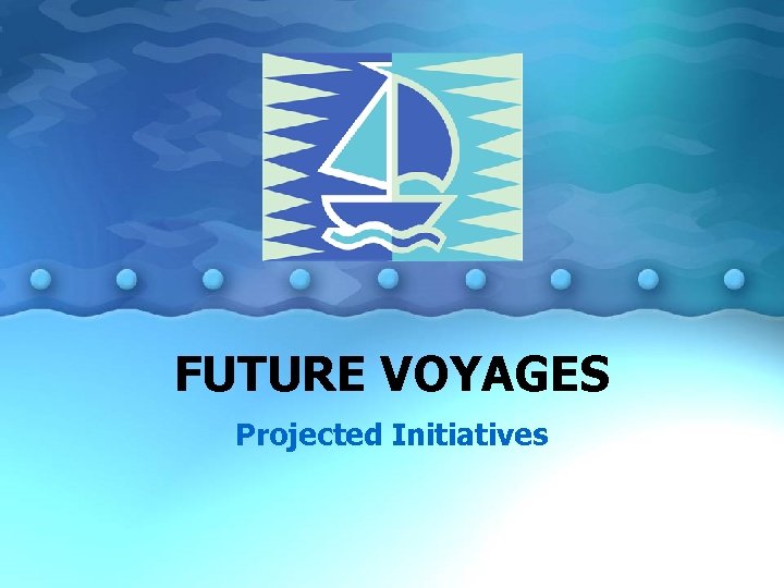 FUTURE VOYAGES Projected Initiatives 