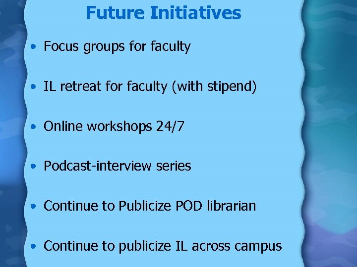 Future Initiatives • Focus groups for faculty • IL retreat for faculty (with stipend)