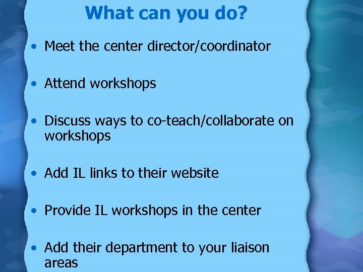 What can you do? • Meet the center director/coordinator • Attend workshops • Discuss