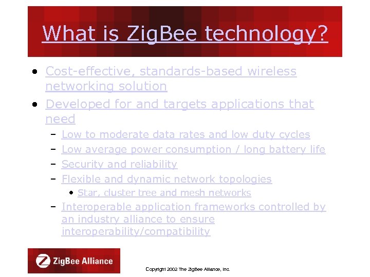 What is Zig. Bee technology? • Cost-effective, standards-based wireless networking solution • Developed for