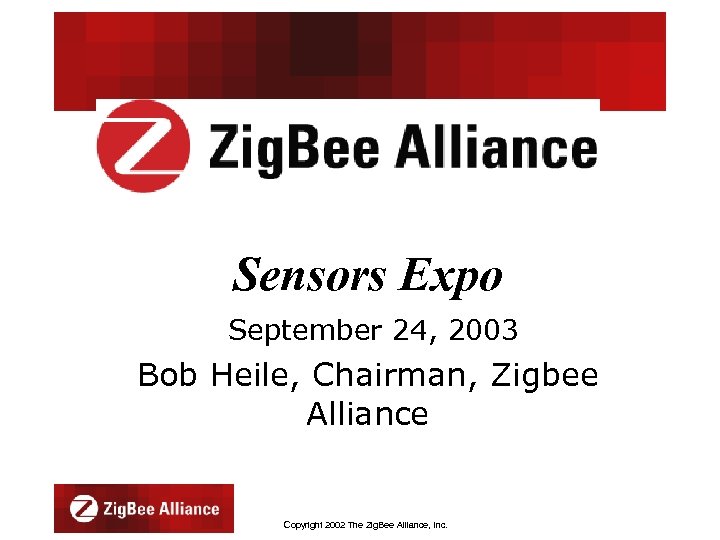 Sensors Expo September 24, 2003 Bob Heile, Chairman, Zigbee Alliance Copyright 2002 The Zig.