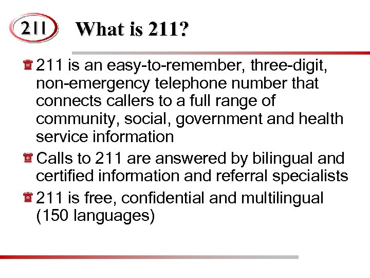 What is 211? 211 is an easy-to-remember, three-digit, non-emergency telephone number that connects callers