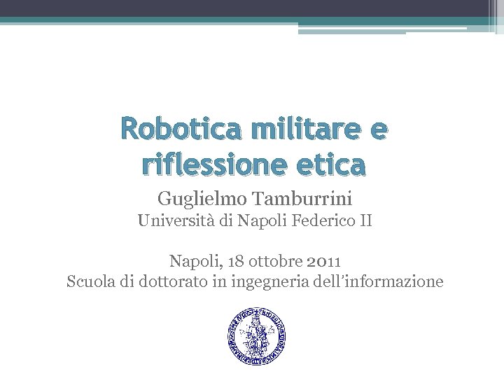 Robotica militare e riflessione etica Guglielmo Tamburrini Università di Napoli Federico II Napoli, 18