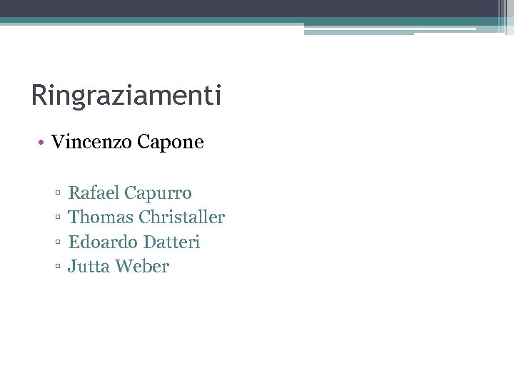 Ringraziamenti • Vincenzo Capone ▫ ▫ Rafael Capurro Thomas Christaller Edoardo Datteri Jutta Weber