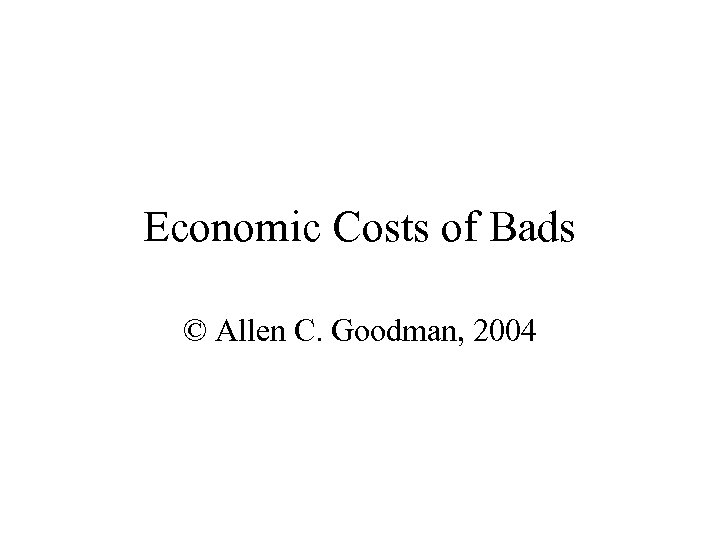 Economic Costs of Bads © Allen C. Goodman, 2004 