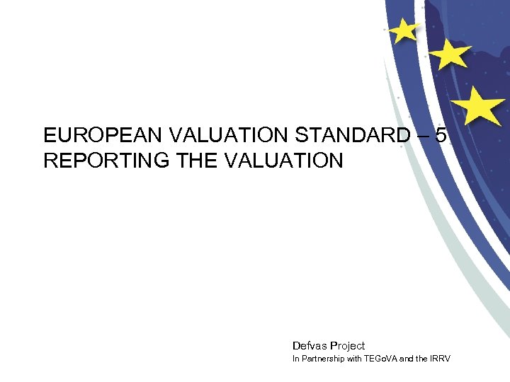 EUROPEAN VALUATION STANDARD – 5 REPORTING THE VALUATION Defvas Project In Partnership with TEGo.