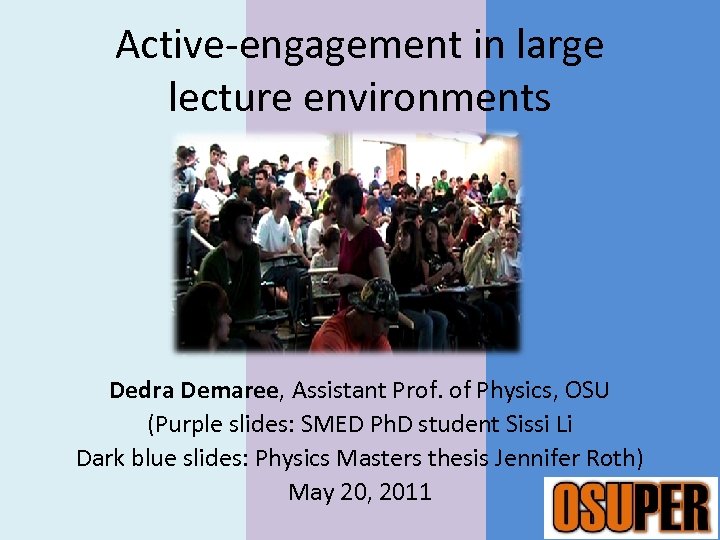 Active-engagement in large lecture environments Dedra Demaree, Assistant Prof. of Physics, OSU (Purple slides: