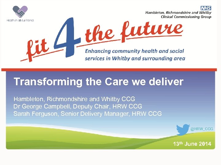 Intro slide Transforming the Care we deliver Hambleton, Richmondshire and Whitby CCG Dr George