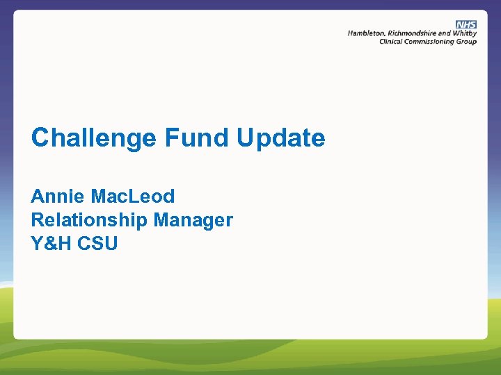 Challenge Fund Update Annie Mac. Leod Relationship Manager Y&H CSU 