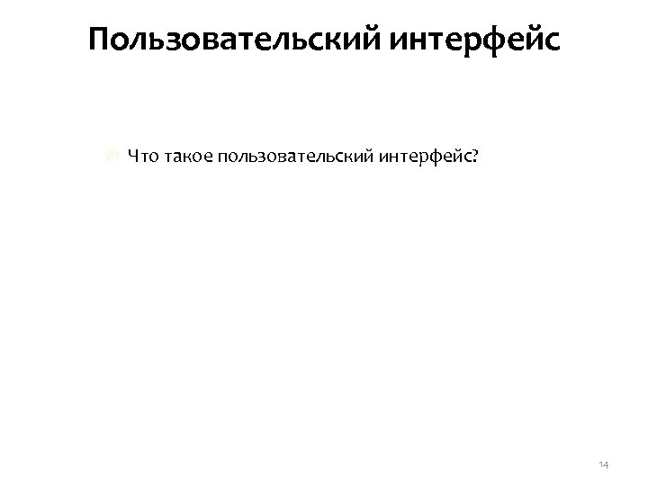 Пользовательский интерфейс Что такое пользовательский интерфейс? 14 