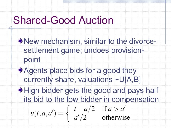 Shared-Good Auction New mechanism, similar to the divorcesettlement game; undoes provisionpoint Agents place bids