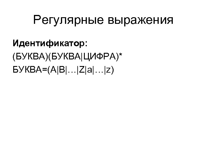Регулярные выражения Идентификатор: (БУКВА)(БУКВА|ЦИФРА)* БУКВА=(A|B|…|Z|a|…|z) 