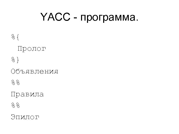 YACC - программа. %{ Пролог %} Объявления %% Правила %% Эпилог 