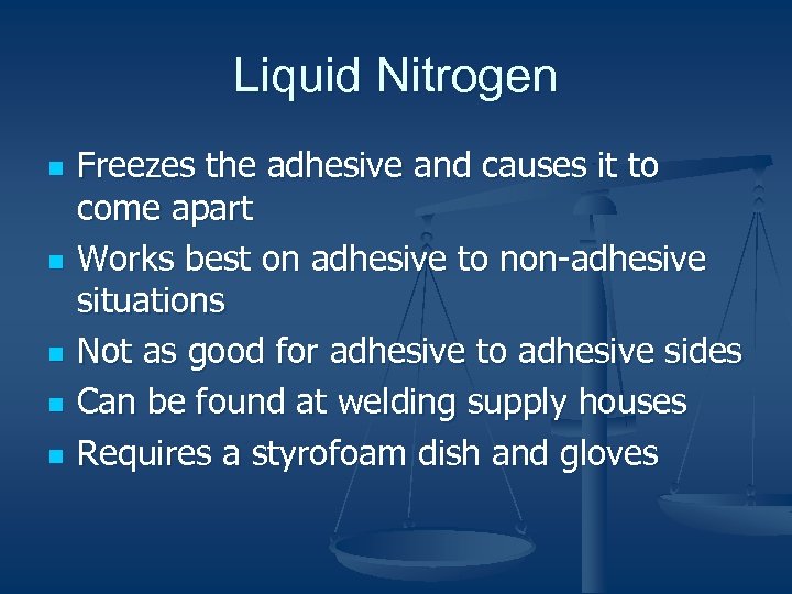 Liquid Nitrogen n n Freezes the adhesive and causes it to come apart Works