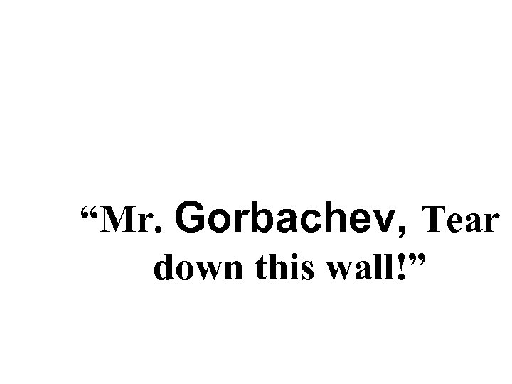 “Mr. Gorbachev, Tear down this wall!” 