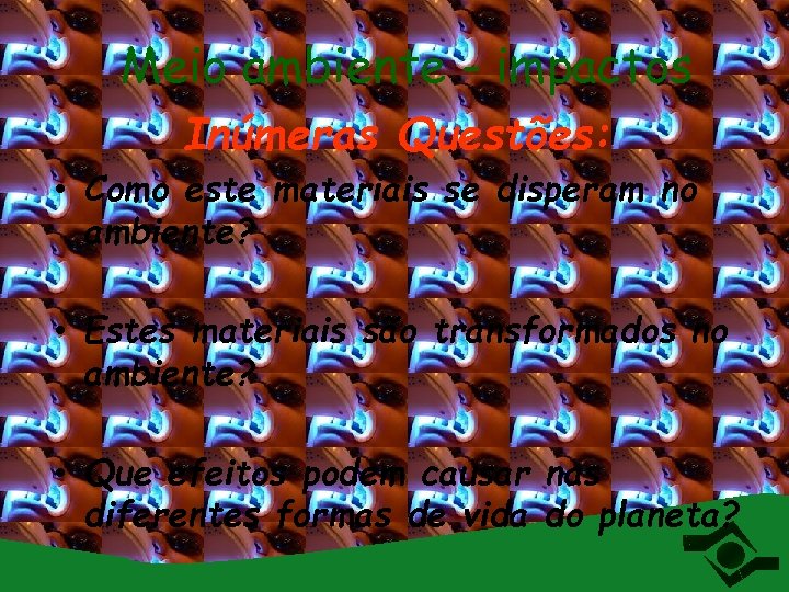 Meio ambiente - impactos Inúmeras Questões: • Como este materiais se disperam no ambiente?