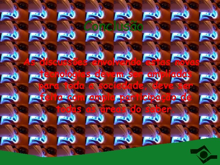 Conclusão As discussões envolvendo estas novas tecnologias devem ser ampliadas para toda a sociedade,