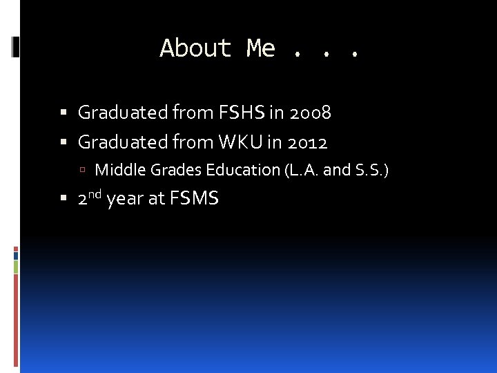 About Me. . . Graduated from FSHS in 2008 Graduated from WKU in 2012