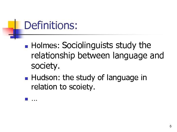 Definitions: n Holmes: Sociolinguists study the relationship between language and society. n n Hudson: