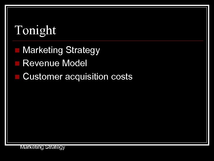Tonight Marketing Strategy n Revenue Model n Customer acquisition costs n Marketing Strategy 
