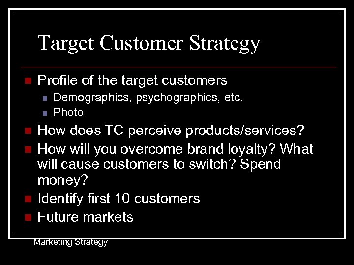 Target Customer Strategy n Profile of the target customers n n n Demographics, psychographics,