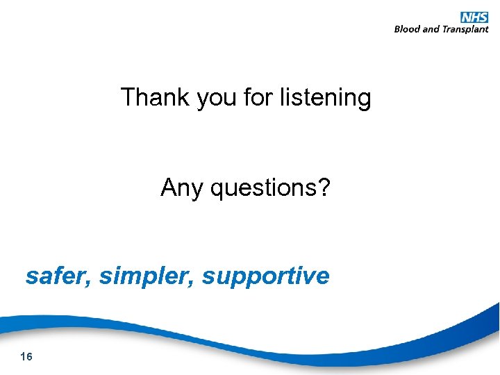 Thank you for listening Any questions? safer, simpler, supportive 16 