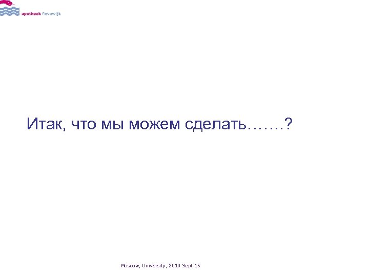  Итак, что мы можем сделать……. ? Moscow, University, 2010 Sept 15 