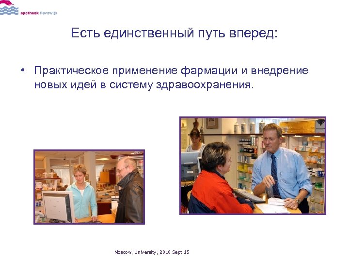 Есть единственный путь вперед: • Практическое применение фармации и внедрение новых идей в систему