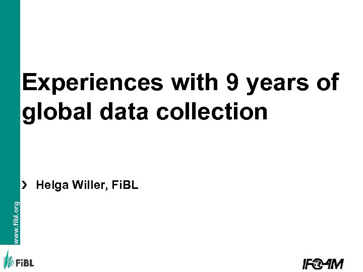 Experiences with 9 years of global data collection www. fibl. org Helga Willer, Fi.