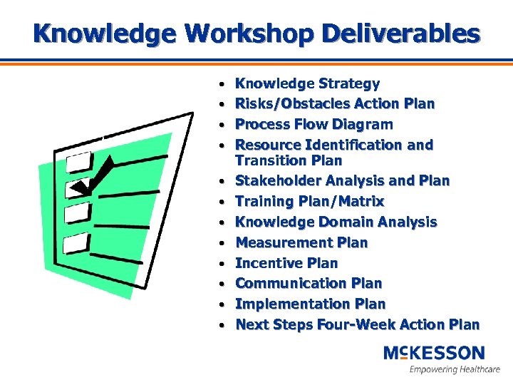 Knowledge Workshop Deliverables • • • Knowledge Strategy Risks/Obstacles Action Plan Process Flow Diagram